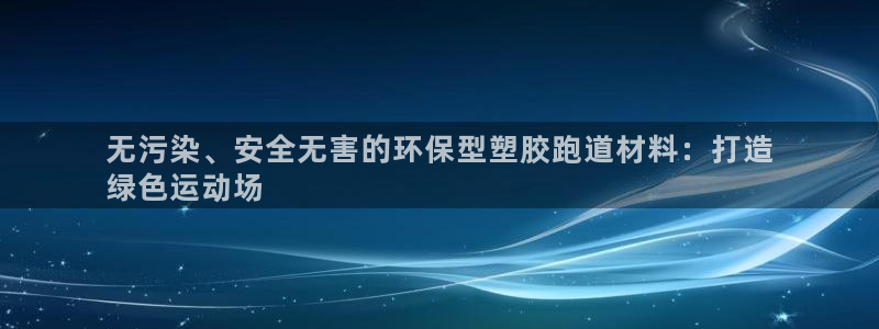 谈球吧属于哪个旗下：无污染、安全无害的环保型塑胶跑道材料：打造
绿色运动场