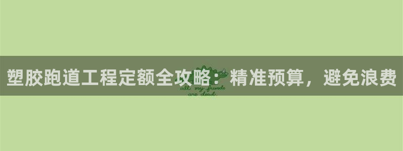 谈球吧平台app下载网址是什么：塑胶跑道工程定额全攻