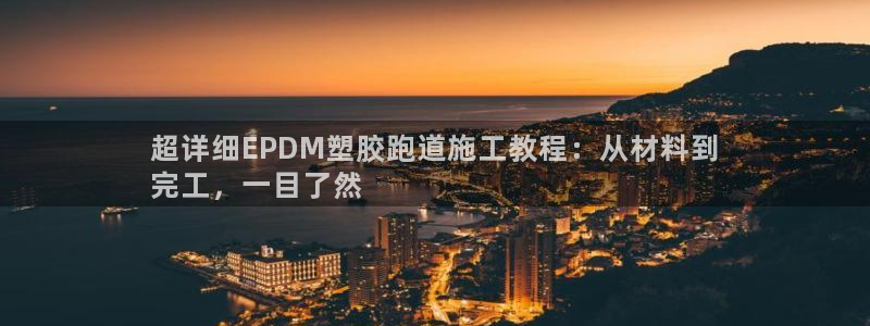 谈球吧app官网下载：超详细EPDM塑胶跑道施工教程