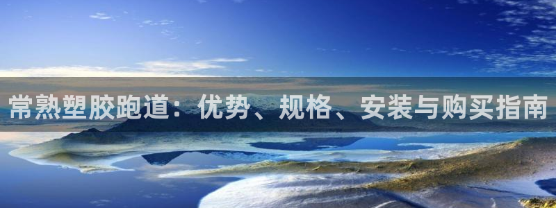 谈球吧是黑台子吗知乎：常熟塑胶跑道：优势、规格、安装与购买指南