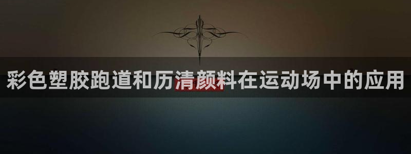 谈球吧体育app下载中心官网苹果：彩色塑胶跑道和历清颜料在运动场中的应用