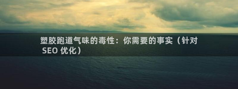 谈球吧的聊天软件叫什么名字：塑胶跑道气味的毒性：你需要的事实（针对
 SEO 优化）