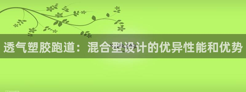 谈球吧体育app官网：透气塑胶跑道：混合型设计的优异