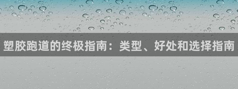 谈球吧怎么样：塑胶跑道的终极指南：类型、好处和选择指