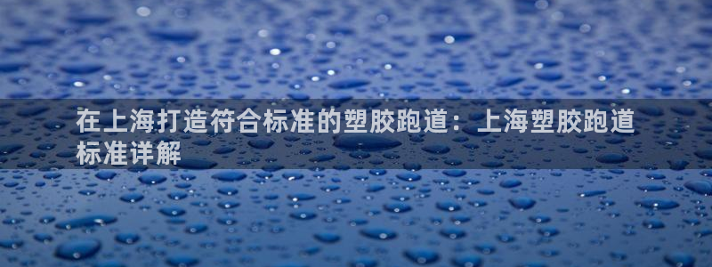 谈球吧红包码：在上海打造符合标准的塑胶跑道：上海塑胶跑道
标准详解