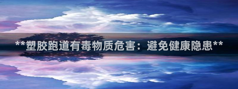 谈球吧体育app登陆入口：**塑胶跑道有毒物质危害：避免健康隐患**