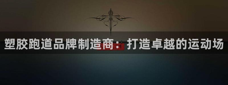 谈球吧是黑台子吗知乎小说：塑胶跑道品牌制造商：打造卓