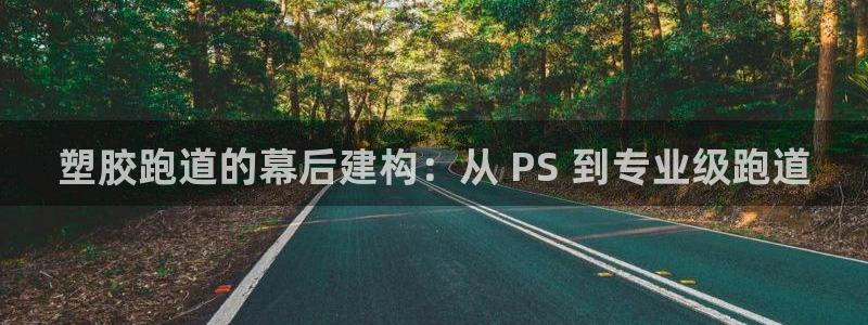 谈球吧官网在线入口手机版下载：塑胶跑道的幕后建构：从 PS 