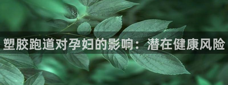 谈球吧算违法行为吗知乎：塑胶跑道对孕妇的影响：潜在健