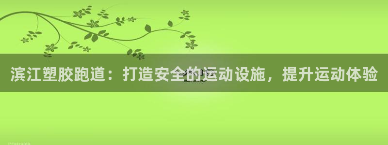 谈球吧平台：滨江塑胶跑道：打造安全的运动设施，提升运