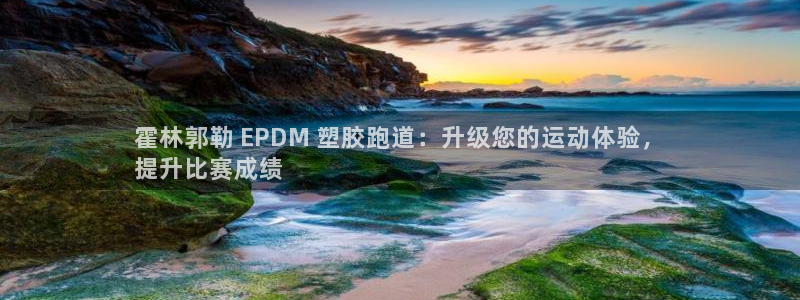 谈球吧官网在线入口免费观看视频：霍林郭勒 EPDM 塑胶跑道：升级您的运动体验，
提升比赛成绩