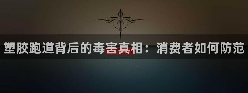 谈球吧体育app官网：塑胶跑道背后的毒害真相：消费者如何防范