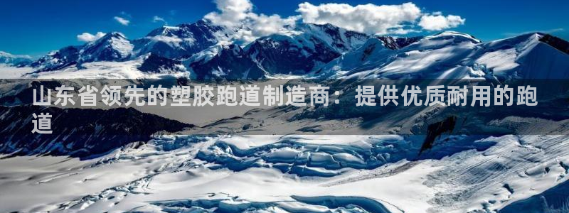 谈球吧体育app下载中心:山东省领先的塑胶跑道制造商:提供优