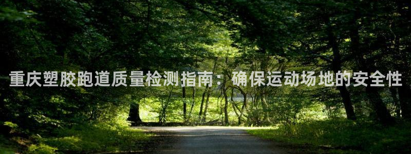 谈球吧平台app:重庆塑胶跑道质量检测指南:确保运动场地的安