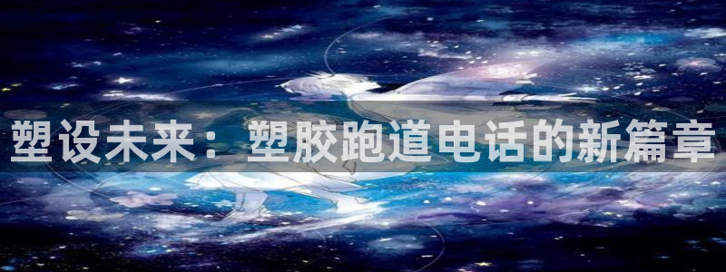 谈球吧:塑设未来:塑胶跑道电话的新篇章